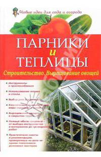 Парники и теплицы. Строительство. Выращивание овощей