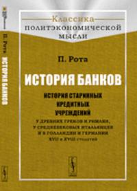 История банков. История старинных кредитных учреждений у древних греков и римлян, у средневековых итальянцев и в Голландии и Германии XVII и XVIII столетий - 2 изд.