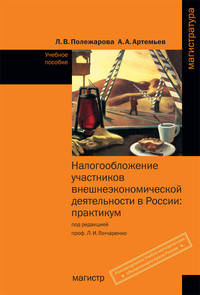 Налогообложение участников внешнеэкономической деятельности в России: Практикум: Учебное пособие / Л.В. Полежарова, А.А. Артемьев; Под ред. Л.И. Гончаренко. - (Магистратура).
