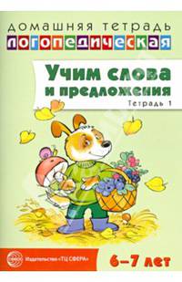Домашняя логопедическая тетрадь. Учим слова и предложения. Речевые игры и упражнения для детей 6-7 лет. В 5-ти тетрадях. Тетрадь № 1