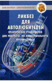 Ликбез для автолюбителей. Практическое руководство для рядового, но любознательного автовладельца