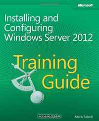 Training Guide: Installing and Configuring Windows Server 2012