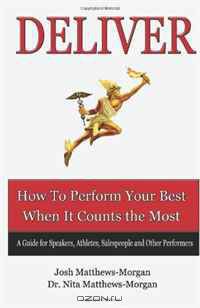 Deliver: How to Perform Your Best When it Counts the Most