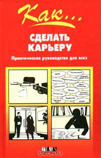 Как… сделать карьеру. Практическое руководство для всех