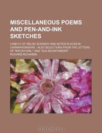 Miscellaneous Poems and Pen-And-Ink Sketches; Chiefly of Welsh Scenery and Noted Places in Carnarvonshire Also Selections From the Letters of "Welsh Girl," and "Old Mountaineer"