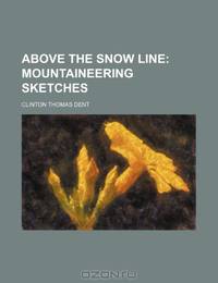 Above the snow line; mountaineering sketches