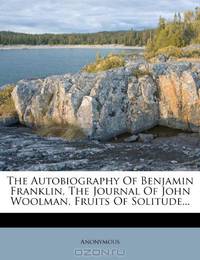 The Autobiography Of Benjamin Franklin, The Journal Of John Woolman, Fruits Of Solitude...