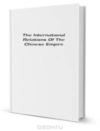 The International Relations Of The Chinese Empire, Volume 3...