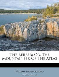 The Berber: Or, The Mountaineer Of The Atlas