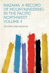 Mazama. a Record of Mountaineering in the Pacific Northwest .. Volume 4