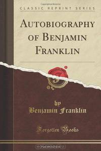 Autobiography of Benjamin Franklin (Classic Reprint)