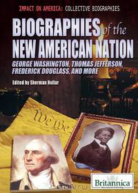 Biographies of the New American Nation: George Washington, Thomas Jefferson, Frederick Douglass, and More (Impact on America: Collective Biographies)