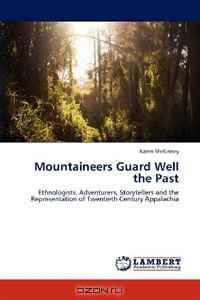 Mountaineers Guard Well the Past: Ethnologists, Adventurers, Storytellers and the Representation of Twentieth Century Appalachia