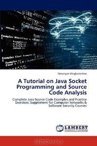 A Tutorial on Java Socket Programming and Source Code Analysis: Complete Java Source Code Examples and Practice Exercises: Supplement for Computer Networks & Software Security Courses