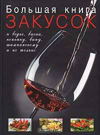 Большая книга закусок к водке, виски, коньяку, вину, шампанскому и не только