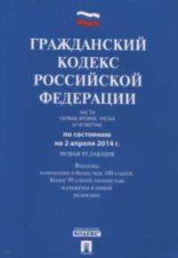 Гражданский кодекс Российской Федерации. Части первая, вторая, третья и четвертая по состоянию на 2 апреля 2014 года