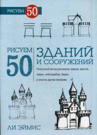 Рисуем 50 зданий и сооружений. Поэтапный метод рисования замков, мостов, хижин, небоскребов, башен и многих других построек