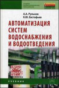 Автоматизация систем водоснабжения и водоотведения: Учебник для учащихся средних строительных специальных учебных заведений / А.А. Рульнов, К.Ю. Евстафьев. - 2-e изд. - (Среднее пр