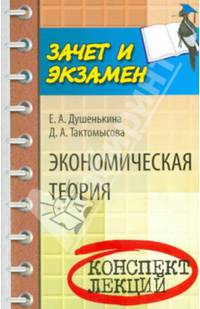 Экономическая теория: Конспект лекций / Е.А. Душенькина, Д.А. Тактомысова. - (Зачет и экзамен).