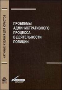 Проблемы административного процесса в деятельность полиции. Монография. Гриф УМЦ "Профессиональный учебник". Гриф НИИ образования и науки. (Серия "Научные издания для юристов").