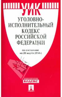 Уголовно-исполнительный кодекс Российской Федерации по состоянию на 20.03.14 г.