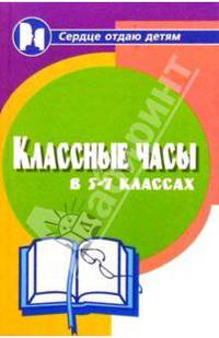 Классные часы в 5-7-х классах. - 9-е изд. - (Сердце отдаю детям)