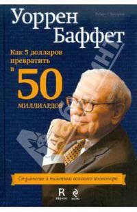 Уоррен Баффет. Как 5 долларов превратить в 50 миллиардов. Стратегия и тактика великого инвестора