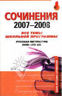 Сочинения 2007-2008. Все темы школьной программы. Русская литература XVIII-XIX веков