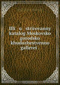 Illi u strirovannyi katalog Moskovskoi gorodskoi khudozhestvennoi gallerei .
