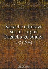 Kazache edinstvo serial : organ Kazachiago soiuza