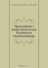 Opowiadania i studia historyczne Kazimierza Jarochowskiego