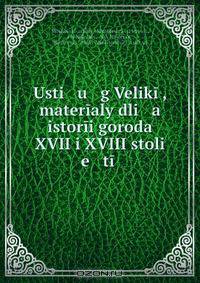 Usti u g Velikii, materialy dli a istorii goroda XVII i XVIII stoli e tii