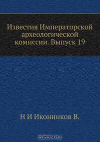 Известия Императорской археологической комиссии. Выпуск 19