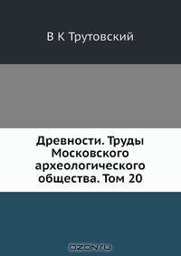 Древности. Труды Московского археологического общества. Том 20