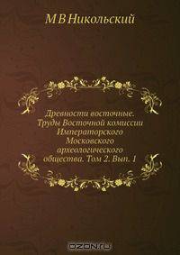 Древности восточные. Труды Восточной комиссии Императорского Московского археологического общества. Том 2. Вып. 1