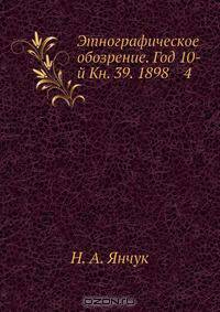 Этнографическое обозрение. Год 10-й Кн. 39. 1898 4