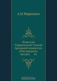 Известия Таврической Ученой Архивной комиссии. (Год двадцать пятый). 45