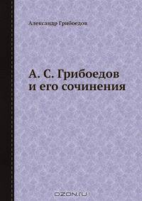 А. С. Грибоедов и его сочинения