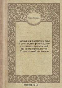 Пасхалия арифметическая и ручная, или руководство к познанию вычислений, по коим определяется Православной церковию