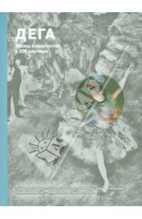 Дега. Жизнь и творчество в 500 картинах