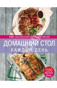 Домашний стол каждый день. 100 сбалансированных меню. 1300 вкусных блюд