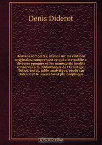 Oeuvres completes, revues sur les editions originales, comprenant ce qui a ete publie a diverses epoques et les manuscrits inedits conserves a la Bibliotheque de l