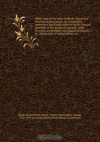 Public laws of the state of Rhode-Island and Providence plantations, as revised by a committee, and finally enacted by the General assembly at the session in January, 1844. To which are prefixed, the Charter of Charles II., Declaration of independence, re