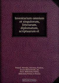 Inventarium omnium et singulorum, litterarum, diplomatum, scriptuarum et .
