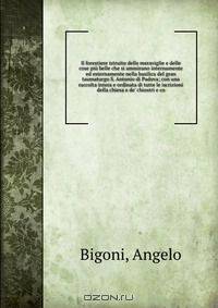 Il forestiere istruito delle meraviglie e delle cose piu belle che si ammirano internamente ed esternamente nella basilica del gran taumaturgo S. Antonio di Padova; con una raccolta intera e ordinata di tutte le iscrizioni della chiesa e de