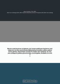 Rervm avstriacarvm scriptores, qvi lvcem pvblicam hactenvs non vidervnt, et alia monvmenta diplomatica nondvm edita, qvibvs hvivs gentis, aliarvmqve vicinarvm medii aevi historia, ac ivra eivs temporis pvblica provincialia, mvnicipalia, fevdalia, et civil