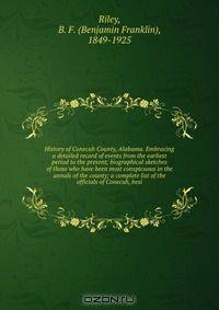 History of Conecuh County, Alabama. Embracing a detailed record of events from the earliest period to the present; biographical sketches of those who have been most conspicuous in the annals of the county; a complete list of the officials of Conecuh, besi