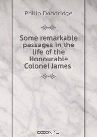 Some remarkable passages in the life of the Honourable Colonel James .