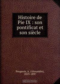 Histoire de Pie IX : son pontificat et son siecle