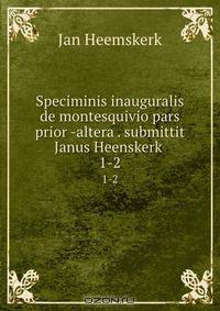 Speciminis inauguralis de montesquivio pars prior -altera . submittit Janus Heenskerk .